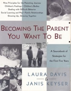 Becoming the parent you want to be / Devino parintele ce iti doresti sa fii;o sursa de strategii pentru primii 5 ani
