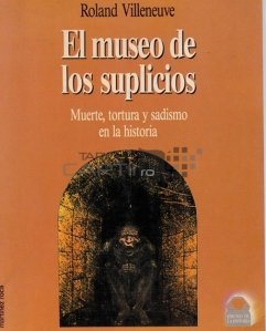 El museo de los suplicios / Muzeul supliciilor; Moarte, tortura si sadism in istorie