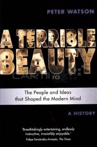 A terrible beauty / O frumusete teribila; oamenii si ideile care au format mintea moderna