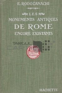 Les monuments antiques de Rome encore existants / Monumentele antice ale Romei ce inca exista