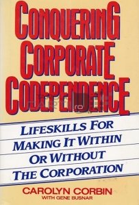 Conquering Corporate Codependence / Cucerirea codificarii corporative;Abilitati de viata pentru a reusi cu sau fara corporatie