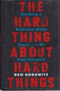The hard thing about the hard things / Ce e greu cand lucrurile nu merg bine; construirea unei afaceri nu este un lucru usor