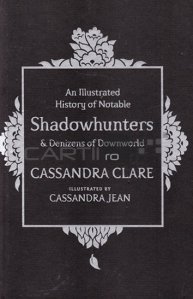 An illustrated history of notable shadowhunters and denizens of downworld / O istorie ilustrată a vânătorilor de umbre notabili și a locuitorilor din lumea de jos