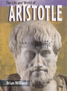 The life and world of Aristotle / Viata si lumea lui Aristotel