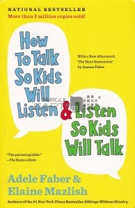 How to talk so kids will listen & listen so kids will talk / Cum sa vorbesti astfel incat copiii sa asculte si sa asculte astfel incat copiii sa vorbeasca