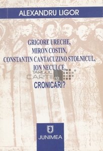 Grigore Ureche, Miron Costin, Constantin Cantacuzino Stolnicul, Ion Neculce, Cronicari?