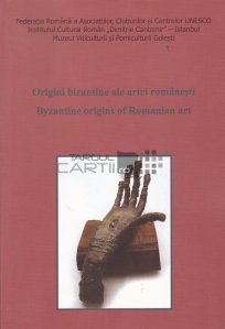 Origini bizantine ale artei romanesti. Byzantine origins of Romanian art.