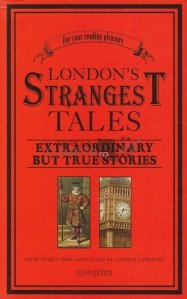 London's strangest tales / Cele mai ciudate povesti ale Londrei - Povesti extraordinare, dar adevarate, din o mie de ani de istorie ai Londrei