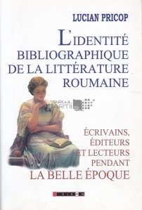 L'identite bibliographique de la litterature roumaine / Identitatea bibliografica a literaturii romane - Scriitori, editori si cititori in timpul Epocii Frumoase