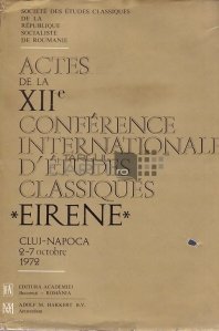Actes de la XII-e Conference Internationale d'Etudes Classiques - Eirene / Lucrările celei de-a 12-a Conferințe Internaționale de Studii Clasice - Eirene