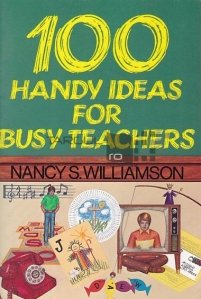 100 handy ideas for busy teachers / 100 de idei la indemana pentru profesorii ocupati