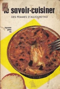 Le Savoir-cuisiner des femmes d'aujourd'hui / Retete delicioase, pentru femeia moderna