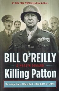Killing Patton / Uciderea lui Patton: Moartea ciudata a celui mai indraznet general al celui de-al Doilea Razboi Mondial