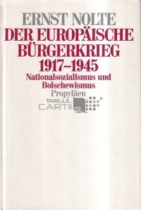 Der Europaische Burgerkrieg 1917 - 1945 / Razboiul civil european 1917-1945: National-socialism si bolsevism