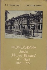 Monografia liceului Nicolae Balcescu din Pitesti 1866-1966