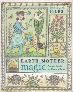 Earth mother magic / Magia mamei natura. Vraji antice pentru frumoasele moderne