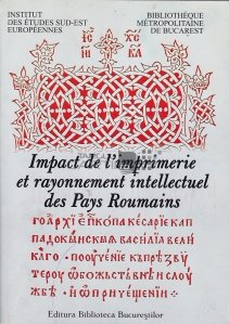 Impact de l'imprimerie et rayonnement intellectuel de Pays Roumains / Impactul imprimarii si influentei intelectuale a Tarilor Romane