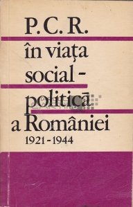P.C.R. in viata social-politica a Romaniei 1921-1944