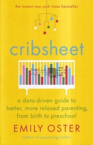 Cribsheet / Cearceaf de patut: Un ghid bazat pe date pentru o educatie mai buna si mai relaxata, de la nastere pana la prescolar