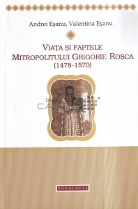 Viata si Faptele Mitropolitului Grigore Rosca (1478 - 1570)