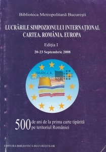 Lucrarile simpozionului international cartea. Romania. Europa.
