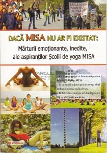 Daca MISA nu ar fi existat: Marturii emotionante, inedite, ale aspirantilor Scolii de yoga MISA