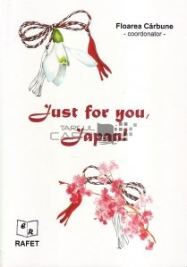 Just for you, Japan! / Doar pentru tine, Japonia: antologie de creatie literara si artistica