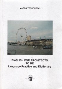 English for Arhitects To Be / Engleza pentru arhitectii in devenire. Practica lingvistica si dictionar