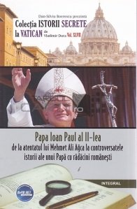 Papa Ioan Paul al II-lea. De la Atentatul lui Mehmet Ali Agca la controversatele istorii ale unui Papa cu radacini romanesti