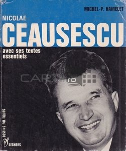 Nicolae Ceausescu / Nicolae Ceausescu. Prezentare, texte alese. Parcurs istoric, documente fotografice