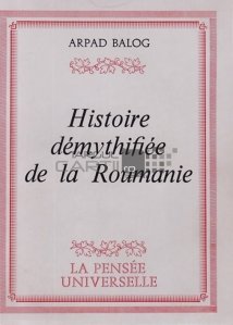 Histoire demythifiee de la Roumanie / Istoria demitificată a României