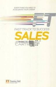 Fast Track to success sales / Tot ce ai nevoie pentru a-ti accelera cariera. Fast Track catre succesul vanzarilor