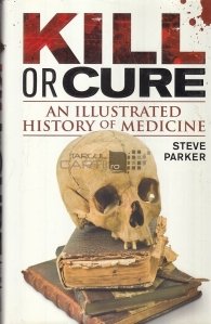 Kill or Cure / Ucide sau Vindeca. O istorie ilustrata a medicinei