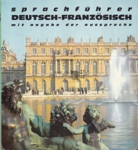 Sprachfuhrer Deutsch-Franzosisch mit angabe der aussprache / Dictionar de expresii germano- francez cu indicatii de pronuntie