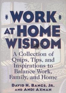 Work at home wisdom / Intelepciunea muncii de acasa/ O colectie de intrebari, sfaturi si inspiratii pentru a echilibra munca, familia si casa