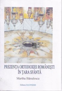 Prezenta ortodoxiei romanesti in Tara Sfanta