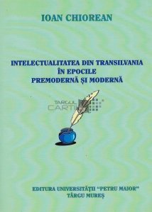 Intelectualitatea din Transilvania in epocile premoderna si moderna
