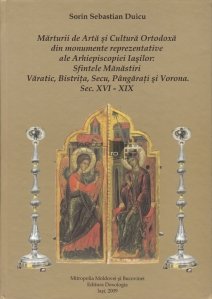 Marturii de arta si cultura ortodoxa din monumentele reprezentative ale Arhiepiscopiei Iasilor: Sfintele Manastiri Varatic, Bistrita, Secu, Pangarati si Vorona.