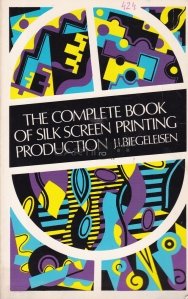 The complete book of silk screen printing production / Cartea completa a productiei de serigrafie