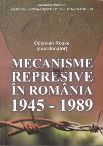 Mecanisme represive in Romania 1945-1989