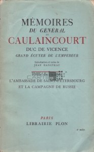 Memoires du General de Caulaincourt, Duc de Vicence, grand ecuyer de l'Empereur / Memoriile generalului Caulaincourt, duce de Vicence, mare ecuyer al imparatului