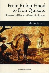From Robin Hood to Don Quixote / De la Robin Hood la Don Quixote - rezistenta si disidenta in Romania comunista