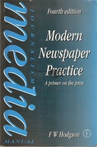Modern newspaper practice - a primer on the press / Practica jurnalistica moderna - o introducere in presa; Manual de jurnalism