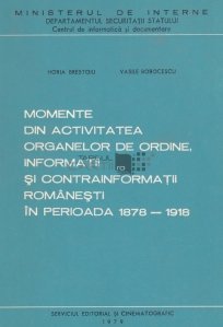 Momente din activitatea organelor de ordine, informatii si contrainformatii romanesti in perioada 1878-1918