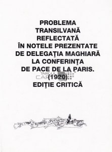 Problema transilvana reflectata in notele prezentate de delegatia maghiara la Conferinta de Pace de la Paris (1920)