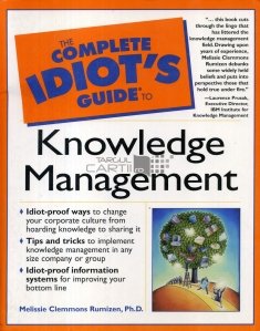 The complete idiot's guide to knowledge management / Guidul complet al idiotului pentru cunoasterea managemantului