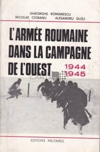 L'armee roumaine dans la campagne de l'ouest 1944-1945 / Armata romana in campania din vest 1944-1945