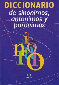 Diccionario de sinonimos, antonimos y paronimos / Dictionar de sinonime, antonime si paronime