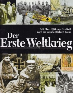 Der Erste Weltkrieg / Primul Razboi Mondial. Cu peste 1000 de fotografii nemaivazute vreodata