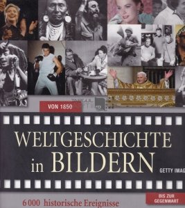 Weltgeschichte in Bildern / Istoria mondiala in imagini. 6000 de evenimente istorice, 2000 de fotografii